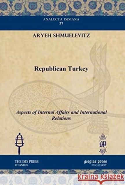 Republican Turkey: Aspects of Internal Affairs and International Relations Aryeh Shmuelevitz 9781611431254 Gorgias Press - książka