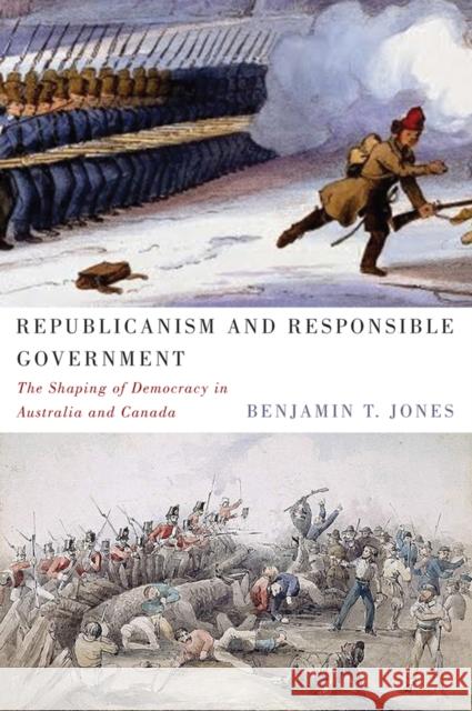 Republicanism and Responsible Government : The Shaping of Democracy in Australia and Canada Benjamin T. Jones 9780773543614 McGill-Queen's University Press - książka