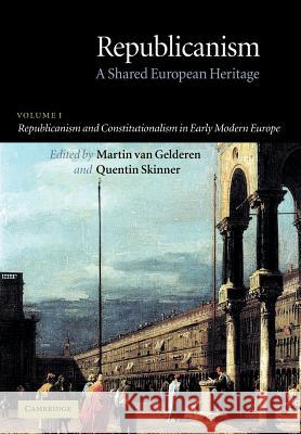 Republicanism: Volume 1, Republicanism and Constitutionalism in Early Modern Europe: A Shared European Heritage Martin Van Gelderen Quentin Skinner 9780521672351 Cambridge University Press - książka