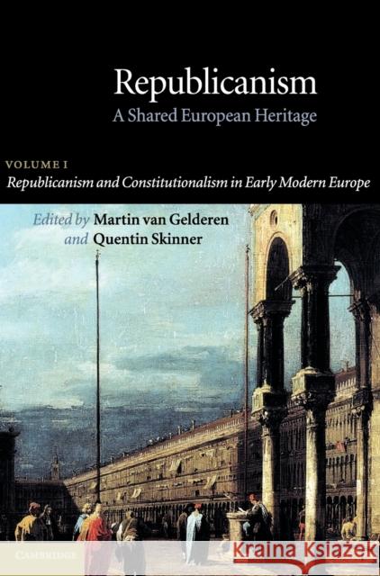 Republicanism: Volume 1, Republicanism and Constitutionalism in Early Modern Europe: A Shared European Heritage Gelderen, Martin Van 9780521802031 Cambridge University Press - książka