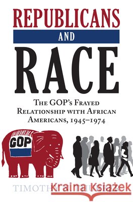 Republicans and Race: The Gop's Frayed Relationship with African Americans, 1945-1974 Thurber, Timothy N. 9780700619382 University Press of Kansas - książka