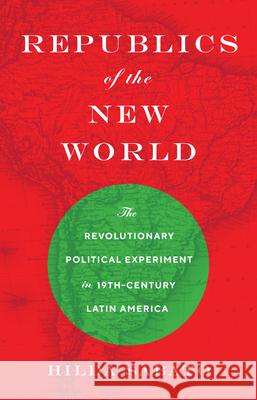 Republics of the New World: The Revolutionary Political Experiment in Nineteenth-Century Latin America Hilda Sabato 9780691161440 Princeton University Press - książka
