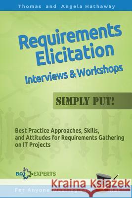 Requirements Elicitation Interviews and Workshops - Simply Put!: Best Practices, Skills, and Attitudes for Requirements Gathering on IT Projects Angela Hathaway, Tom Hathaway 9781522965831 Createspace Independent Publishing Platform - książka