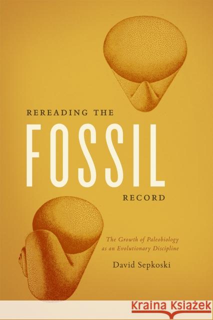 Rereading the Fossil Record: The Growth of Paleobiology as an Evolutionary Discipline David Sepkoski 9780226272948 University of Chicago Press - książka