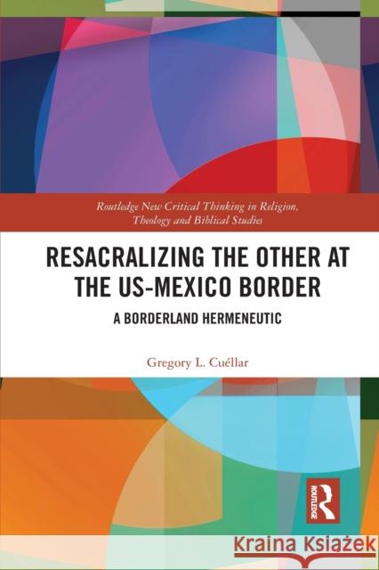 Resacralizing the Other at the Us-Mexico Border: A Borderland Hermeneutic Cu 9781032083834 Routledge - książka