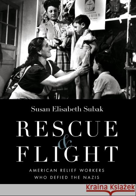 Rescue & Flight: American Relief Workers Who Defied the Nazis Susan Elisabeth Subak William F. Schulz 9780803225251 University of Nebraska Press - książka