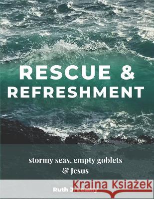 Rescue & Refreshment: Stormy Seas, Empty Goblets, & Jesus Ruth J Leamy 9798845618795 Independently Published - książka