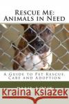 Rescue Me: Animals in Need: A Guide to Pet Rescue, Care and Adoption Paul E. Love 9781466497092 Createspace