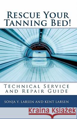 Rescue Your Tanning Bed!: Technical Service and Repair Guide Sonja Y. Larsen Kent Larsen 9781452880303 Createspace - książka