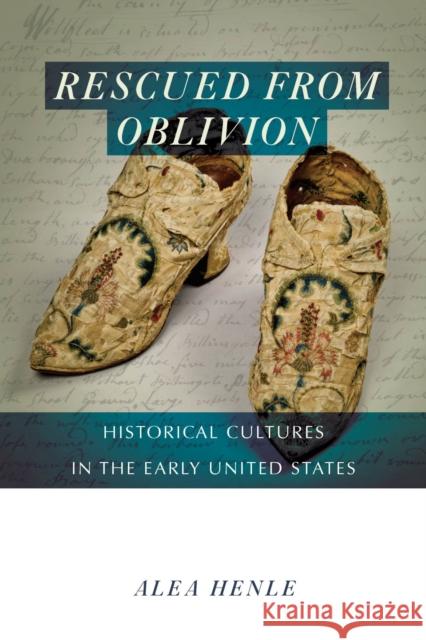 Rescued from Oblivion: Historical Cultures in the Early United States Alea Henle 9781625344984 University of Massachusetts Press - książka