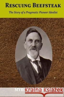 Rescuing Beefsteak: The Story of a Pragmatic Pioneer Idealist Myron Harrison 9781732032613 Myron Crandall Harrison - książka