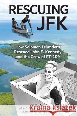 Rescuing JFK: How Solomon Islanders Rescued John F. Kennedy and the Crew of the PT-109 Alan C Elliott, Anna A Kwai, Evelyn Morgan 9780927523127 Alan Elliott - książka