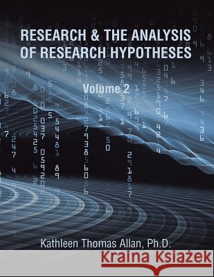 Research & the Analysis of Research Hypotheses: Volume 2 Ph. D. Kathleen Thomas Allan 9781503549548 Xlibris - książka