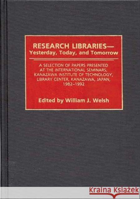 Research Libraries -- Yesterday, Today, and Tomorrow: A Selection of Papers Presented at the International Seminars, Kanazawa Institute of Technology, Welsh, Wiliam J. 9780313289668 Greenwood Press - książka
