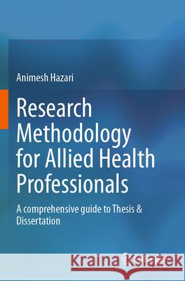 Research Methodology for Allied Health Professionals: A Comprehensive Guide to Thesis & Dissertation Animesh Hazari 9789819989270 Springer - książka