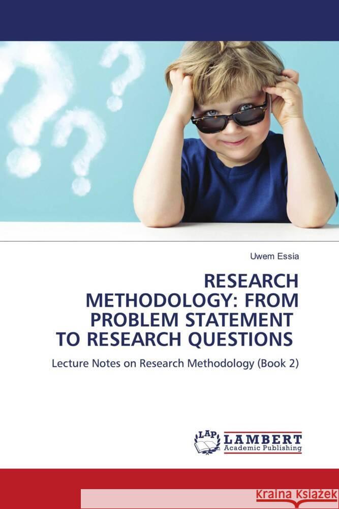 RESEARCH METHODOLOGY: FROM PROBLEM STATEMENT TO RESEARCH QUESTIONS Essia, Uwem 9783659884191 LAP Lambert Academic Publishing - książka
