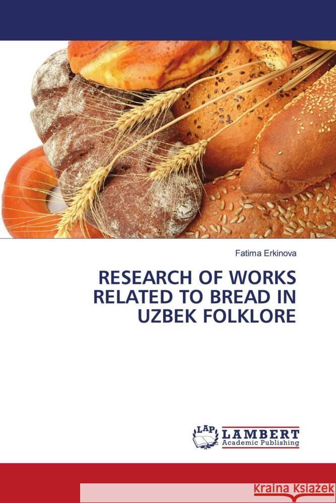RESEARCH OF WORKS RELATED TO BREAD IN UZBEK FOLKLORE Erkinova, Fatima 9786206754015 LAP Lambert Academic Publishing - książka