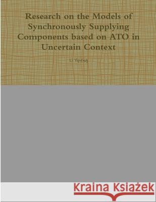 Research on the Models of Synchronously Supplying Components based on ATO in Uncertain Context Li Yipeng 9781304144041 Lulu.com - książka