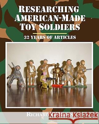 Researching American-Made Toy Soldiers: Thirty-Two Years of Articles Richard O'Brien 9781605433103 Ramble House - książka