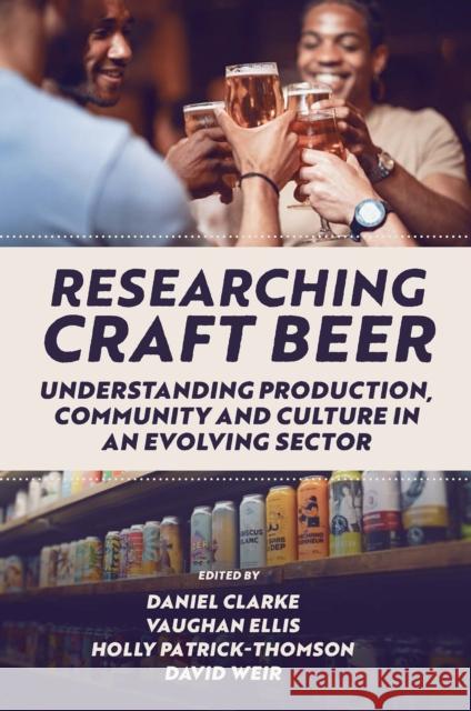 Researching Craft Beer: Understanding Production, Community and Culture in an Evolving Sector Daniel Clarke Vaughan Ellis Holly Patrick-Thomson 9781800431850 Emerald Publishing Limited - książka