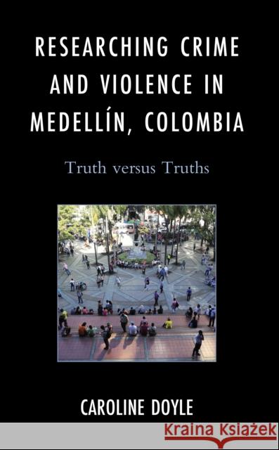 Researching Crime and Violence in Medellin, Colombia: Truth Versus Truths Caroline Doyle 9781666914146 Lexington Books - książka