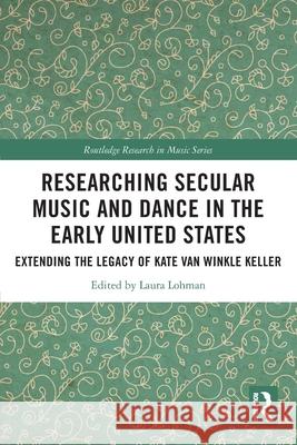 Researching Secular Music and Dance in the Early United States: Extending the Legacy of Kate Van Winkle Keller Laura Lohman 9780367485702 Routledge - książka