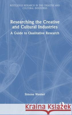 Researching the Creative and Cultural Industries: A Guide to Qualitative Research Simone Wesner 9780367753061 Routledge - książka