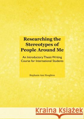 Researching the Stereotypes of People Around Me: An Introductory Thesis Writing Course for International Students Stephanie Ann Houghton 9781443865401 Cambridge Scholars Publishing - książka