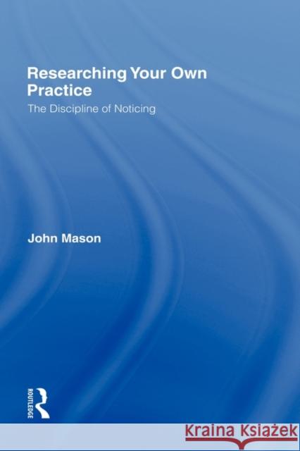 Researching Your Own Practice: The Discipline of Noticing Mason, John 9780415248617 Falmer Press - książka