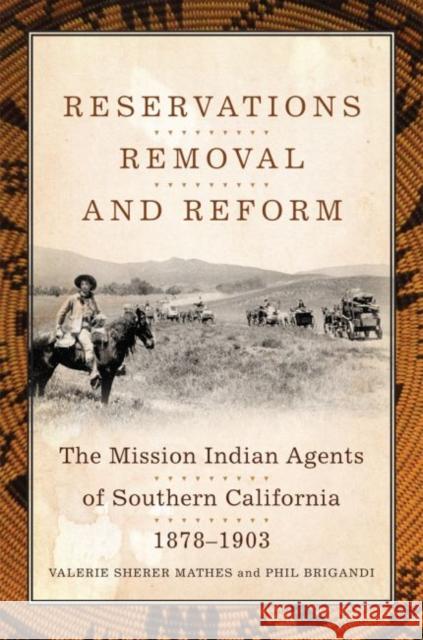 Reservations, Removal, and Reform: The Mission Indian Agents of Southern California, 1878-1903 Valerie S. Mathe Phil Brigandi 9780806159997 University of Oklahoma Press - książka
