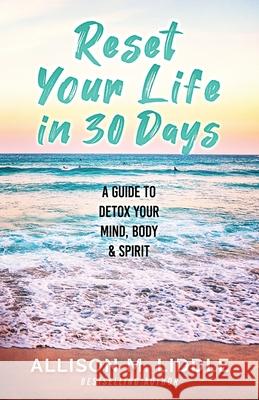 Reset Your Life in 30 Days: A Guide to Detox Your Mind, Body & Spirit Allison M. Liddle 9780999104798 Allison Liddle Consulting, LLC - książka