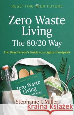 Resetting Our Future: Zero Waste Living, The 80/20 Way: The Busy Person’s Guide to a Lighter Footprint Stephanie J. Miller 9781789047394 Collective Ink - książka