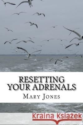 Resetting Your Adrenals: A guide to detoxing and getting back on track (Natural Remedies for Hormone Balance) Jones, Mary 9781533634412 Createspace Independent Publishing Platform - książka