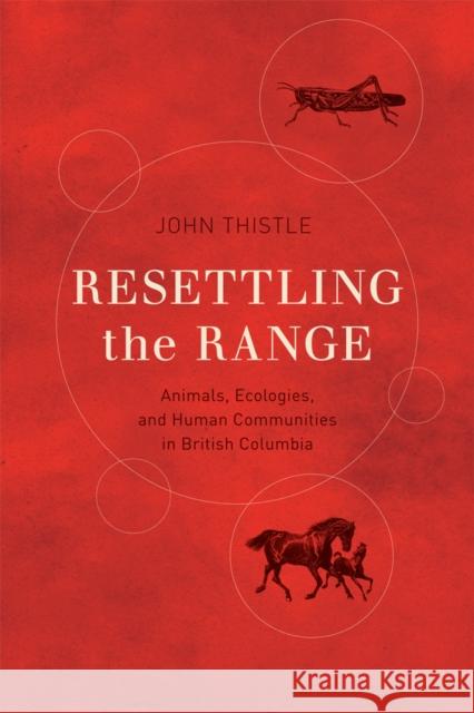 Resettling the Range: Animals, Ecologies, and Human Communities in British Columbia John Thistle 9780774828376 UBC Press - książka