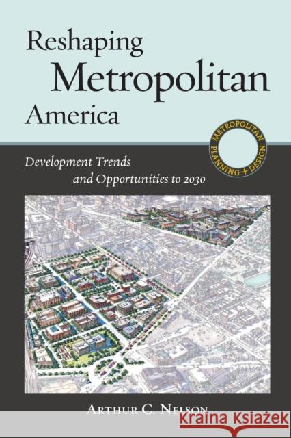 Reshaping Metropolitan America: Development Trends and Opportunities to 2030 Nelson, Arthur C. 9781610910330 Island Press - książka