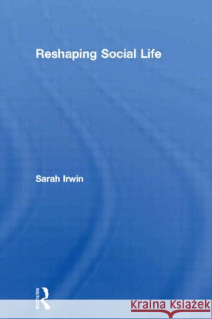 Reshaping Social Life Sarah Irwin 9780415339377 Routledge - książka