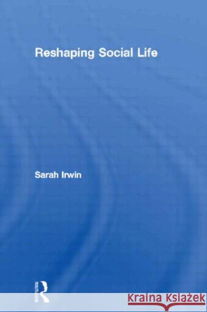 Reshaping Social Life Sarah Irwin 9780415339384 Routledge - książka