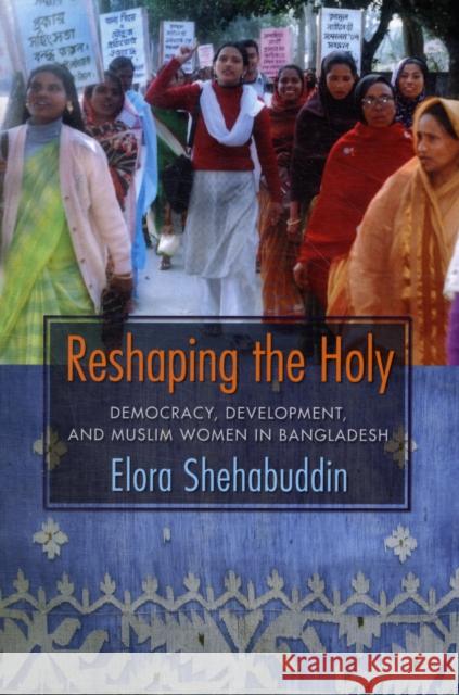 Reshaping the Holy: Democracy, Development, and Muslim Women in Bangladesh Shehabuddin, Elora 9780231141574 Columbia University Press - książka