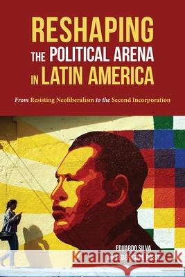 Reshaping the Political Arena in Latin America: From Resisting Neoliberalism to the Second Incorporation Eduardo Silva Federico Rossi 9780822965121 University of Pittsburgh Press - książka