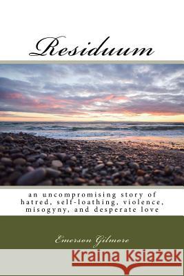 Residuum: an uncompromising story of hatred, self-loathing, violence, misogyny, and desperate love Gilmore, Emerson 9781721985593 Createspace Independent Publishing Platform - książka