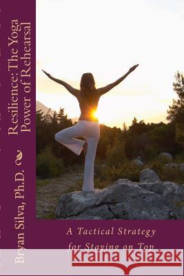 Resilience: The Yoga Power of Rehearsal: A Tactical Strategy for Staying on Top Bryan Silv 9781507853672 Createspace - książka