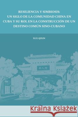 Resiliencia Y Simbiosis: Un Siglo de la Comunidad China En Cuba Y Su Rol En La Construcci?n de Un Destino Com?n Sino-Cubano Qixin Xue 9788412820966 Editorial Neociencia - książka