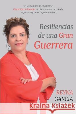 Resiliencias: De Una Gran Guerrera Reyna Garcia Morales   9798852457844 Independently Published - książka