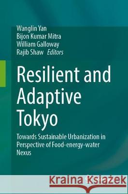 Resilient and Adaptive Tokyo: Towards Sustainable Urbanization in Perspective of Food-Energy-Water Nexus Wanglin Yan Bijon Kuma William Galloway 9789819938339 Springer - książka