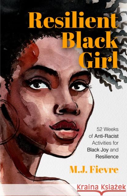 Resilient Black Girl: 52 Weeks of Anti-Racist Activities for Black Joy and Resilience (Social Justice and Antiracist Book for Teens, Gift fo Fievre, M. J. 9781642506549 Mango - książka