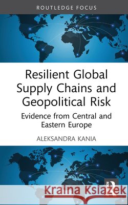 Resilient Global Supply Chains and Geopolitical Risk: Evidence from Central and Eastern Europe Aleksandra Kania 9781041225928 Routledge - książka