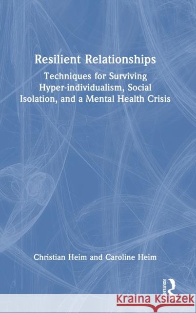 Resilient Relationships: Techniques for Surviving Hyper-Individualism, Social Isolation and a Mental Health Crisis Heim, Christian 9781032203928 Taylor & Francis Ltd - książka