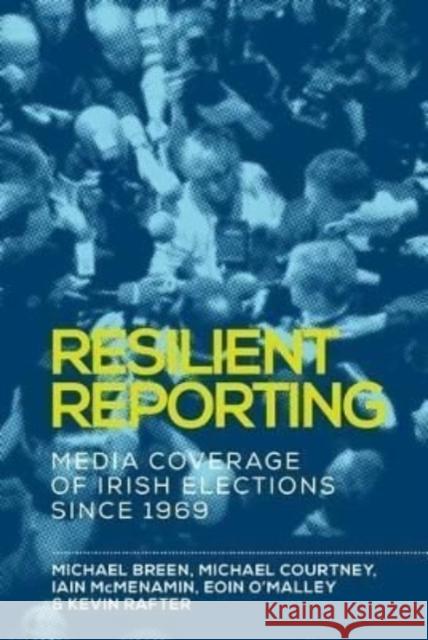 Resilient Reporting: Media Coverage of Irish Elections Since 1969 Michael Breen Michael Courtney Iain McMenamin 9781526119995 Manchester University Press - książka