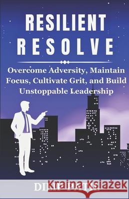 Resilient Resolve: Overcome Adversity, Maintain Focus, Cultivate Grit and Build Unstoppable Leadership Dilip Patil 9798329484915 Independently Published - książka
