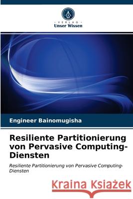 Resiliente Partitionierung von Pervasive Computing-Diensten Engineer Bainomugisha 9786203604702 Verlag Unser Wissen - książka